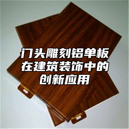 门头雕刻铝单板在建筑装饰中的创新应用