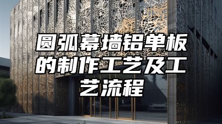 圆弧幕墙铝单板的制作工艺及工艺流程