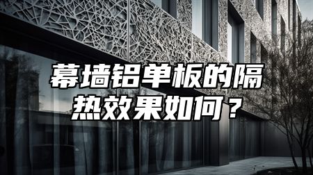幕墙铝单板的隔热效果如何？