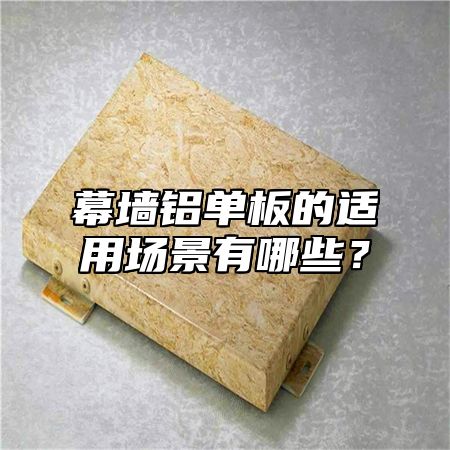 幕墙铝单板的适用场景有哪些？