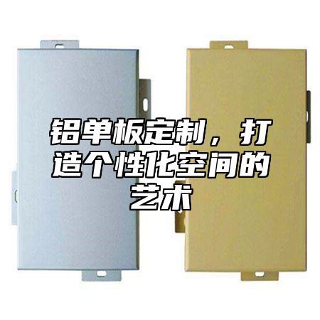 铝单板定制，打造个性化空间的艺术