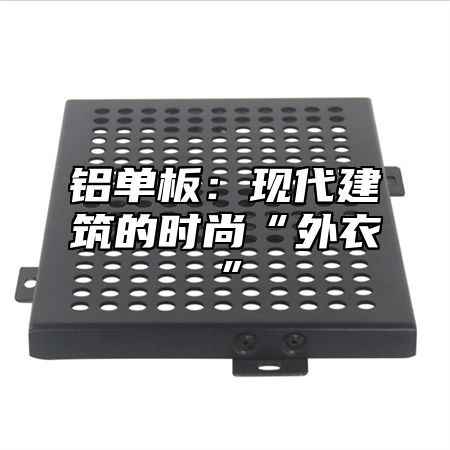 铝单板：现代建筑的时尚“外衣”