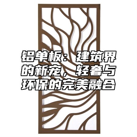 铝单板：建筑界的新宠，轻奢与环保的完美融合