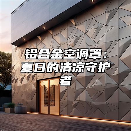 铝合金空调罩：夏日的清凉守护者
