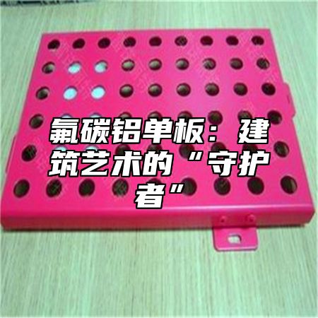 氟碳铝单板：建筑艺术的“守护者”