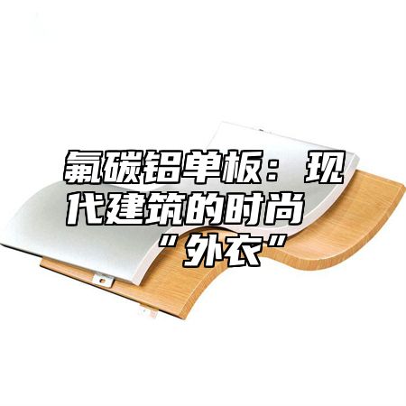 氟碳铝单板：现代建筑的时尚“外衣”