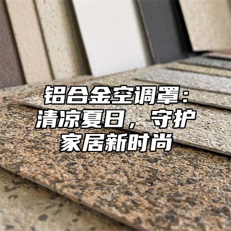 铝合金空调罩：清凉夏日，守护家居新时尚