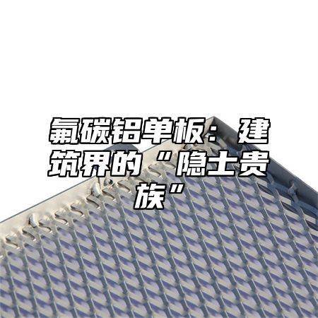 氟碳铝单板：建筑界的“隐士贵族”