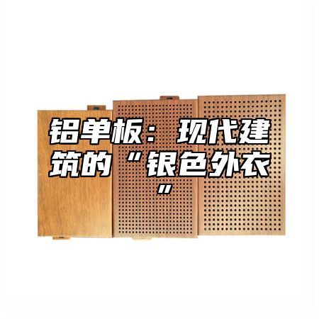 铝单板：现代建筑的“银色外衣”