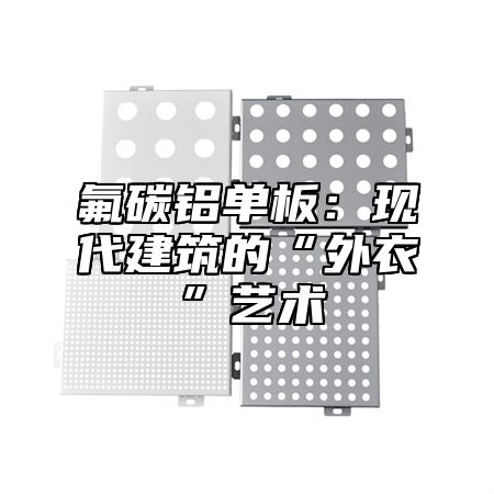 氟碳铝单板：现代建筑的“外衣”艺术