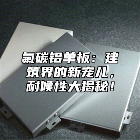 氟碳铝单板：建筑界的新宠儿，耐候性大揭秘！