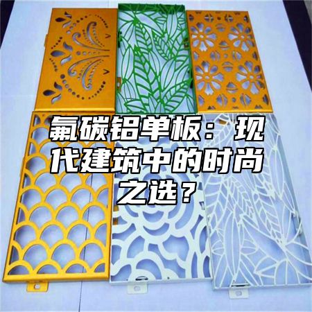 氟碳铝单板：现代建筑中的时尚之选？