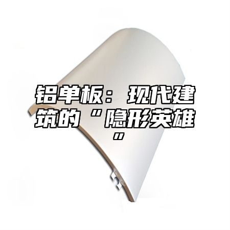 铝单板：现代建筑的“隐形英雄”