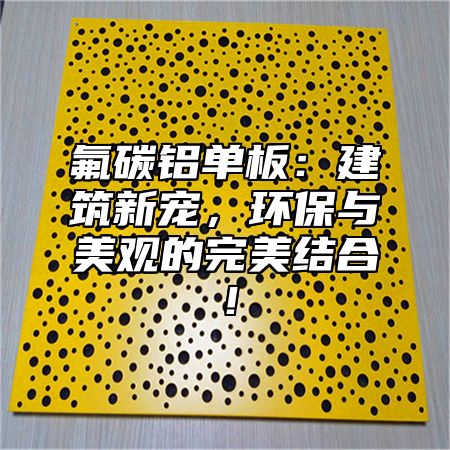 氟碳铝单板：建筑新宠，环保与美观的完美结合！