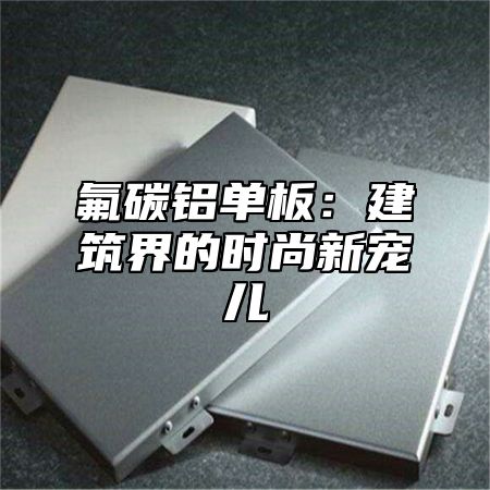 氟碳铝单板：建筑界的时尚新宠儿