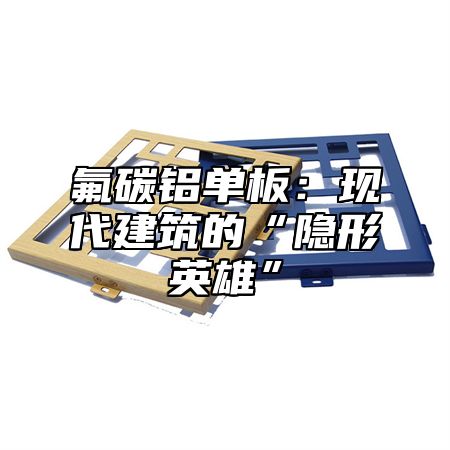 氟碳铝单板：现代建筑的“隐形英雄”