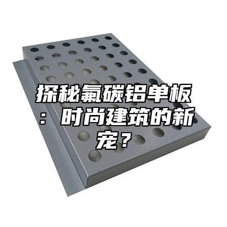 探秘氟碳铝单板：时尚建筑的新宠？