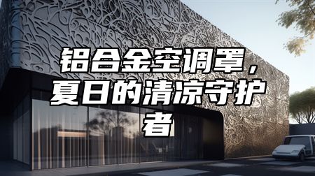 铝合金空调罩，夏日的清凉守护者
