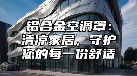 铝合金空调罩：清凉家居，守护您的每一份舒适