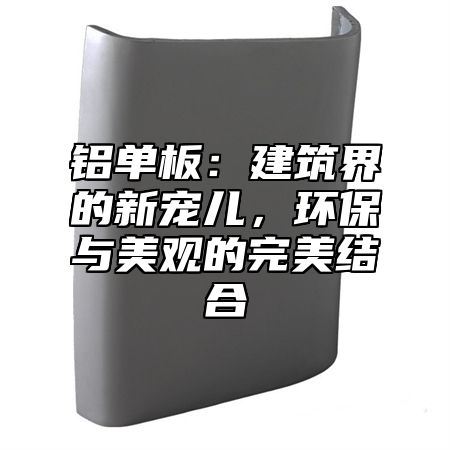 铝单板：建筑界的新宠儿，环保与美观的完美结合