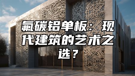 氟碳铝单板：现代建筑的艺术之选？