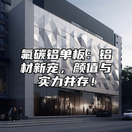 氟碳铝单板：铝材新宠，颜值与实力并存！