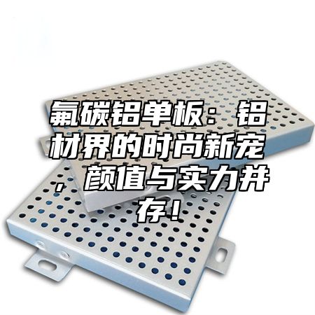 氟碳铝单板：铝材界的时尚新宠，颜值与实力并存！