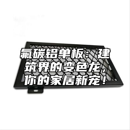 氟碳铝单板：建筑界的变色龙，你的家居新宠！