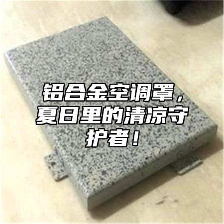 铝合金空调罩，夏日里的清凉守护者！