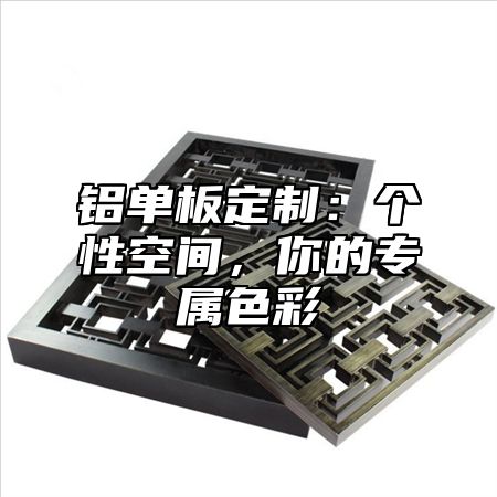 铝单板定制：个性空间，你的专属色彩