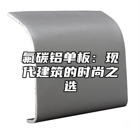 氟碳铝单板：现代建筑的时尚之选