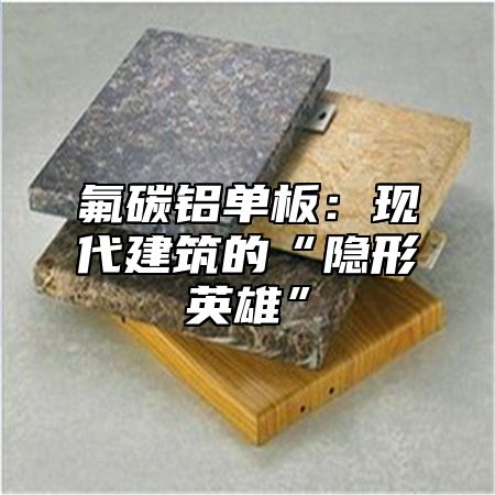 氟碳铝单板：现代建筑的“隐形英雄”