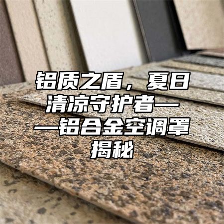 铝质之盾，夏日清凉守护者——铝合金空调罩揭秘