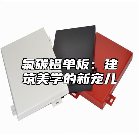 氟碳铝单板：建筑美学的新宠儿
