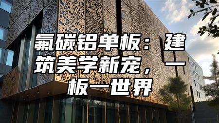 氟碳铝单板：建筑美学新宠，一板一世界
