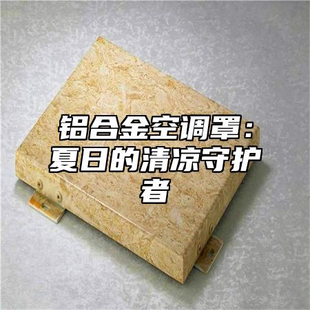 铝合金空调罩：夏日的清凉守护者
