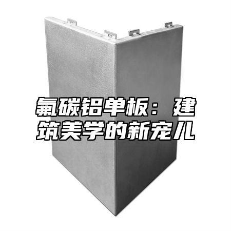 氟碳铝单板：建筑美学的新宠儿