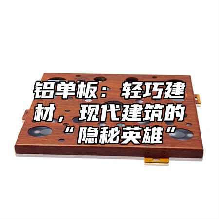 铝单板：轻巧建材，现代建筑的“隐秘英雄”