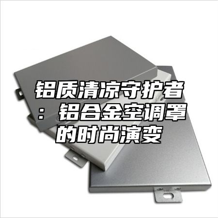 铝质清凉守护者：铝合金空调罩的时尚演变
