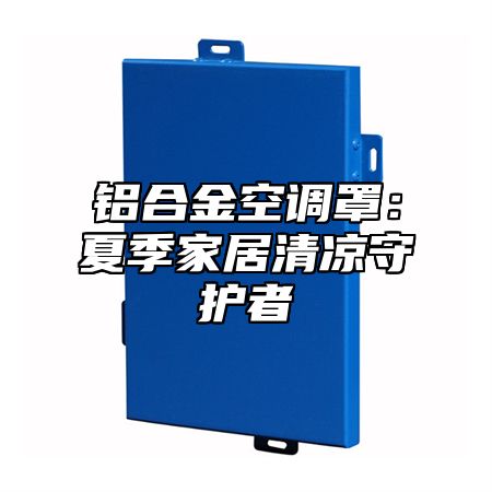 铝合金空调罩：夏季家居清凉守护者