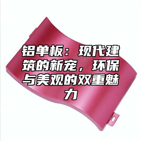 铝单板：现代建筑的新宠，环保与美观的双重魅力