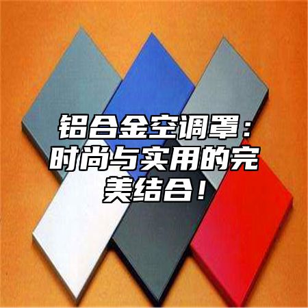 铝合金空调罩：时尚与实用的完美结合！