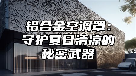 铝合金空调罩：守护夏日清凉的秘密武器