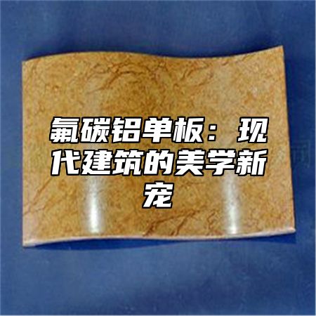 氟碳铝单板：现代建筑的美学新宠
