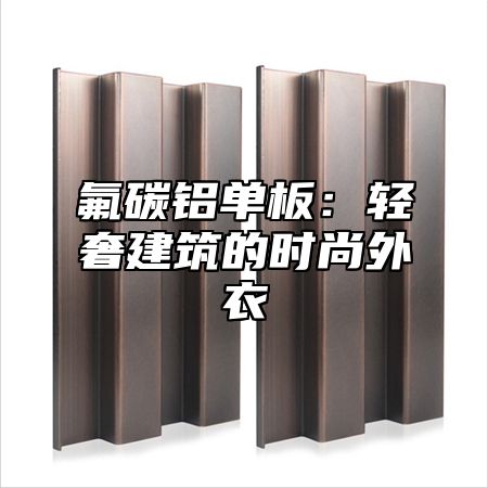 氟碳铝单板：轻奢建筑的时尚外衣