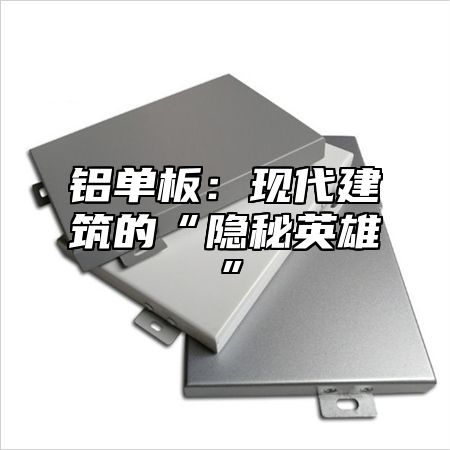 铝单板：现代建筑的“隐秘英雄”