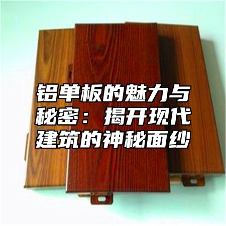 铝单板的魅力与秘密：揭开现代建筑的神秘面纱