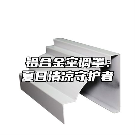 铝合金空调罩：夏日清凉守护者