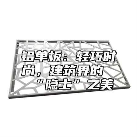 铝单板：轻巧时尚，建筑界的“隐士”之美