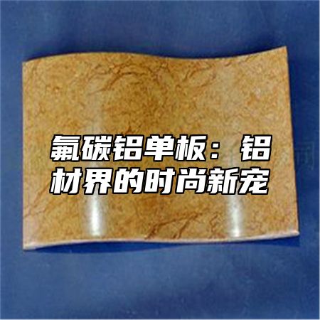 氟碳铝单板：铝材界的时尚新宠